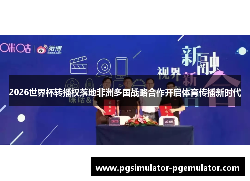2026世界杯转播权落地非洲多国战略合作开启体育传播新时代 2026世界杯转播权落地非洲多国战略合作开启体育传播新时代