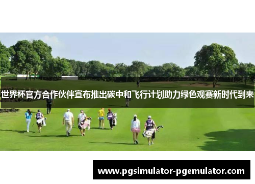 世界杯官方合作伙伴宣布推出碳中和飞行计划助力绿色观赛新时代到来 世界杯官方合作伙伴宣布推出碳中和飞行计划助力绿色观赛新时代到来