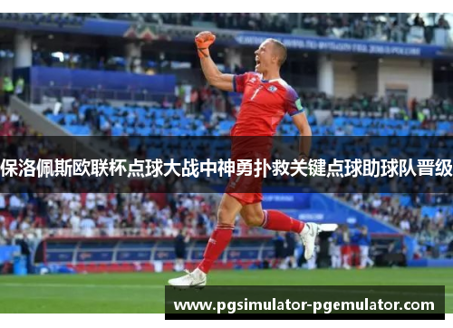 保洛佩斯欧联杯点球大战中神勇扑救关键点球助球队晋级 保洛佩斯欧联杯点球大战中神勇扑救关键点球助球队晋级