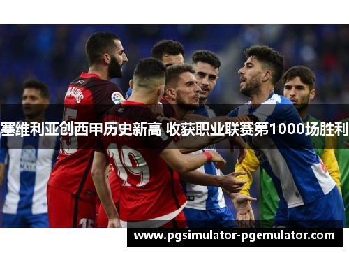 塞维利亚创西甲历史新高 收获职业联赛第1000场胜利 塞维利亚创西甲历史新高 收获职业联赛第1000场胜利