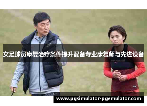 女足球员康复治疗条件提升配备专业康复师与先进设备 女足球员康复治疗条件提升配备专业康复师与先进设备