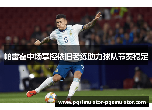 帕雷霍中场掌控依旧老练助力球队节奏稳定 帕雷霍中场掌控依旧老练助力球队节奏稳定