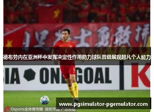 德布劳内在亚洲杯中发挥决定性作用助力球队晋级展现超凡个人能力 德布劳内在亚洲杯中发挥决定性作用助力球队晋级展现超凡个人能力