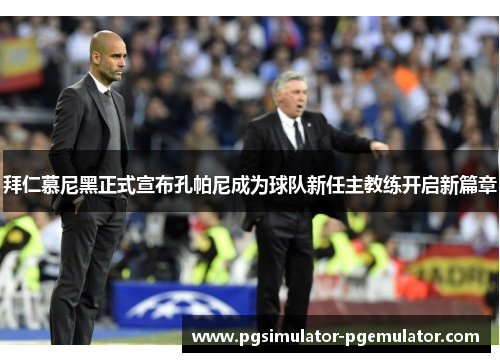 拜仁慕尼黑正式宣布孔帕尼成为球队新任主教练开启新篇章 拜仁慕尼黑正式宣布孔帕尼成为球队新任主教练开启新篇章