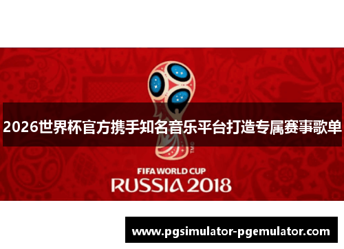 2026世界杯官方携手知名音乐平台打造专属赛事歌单 2026世界杯官方携手知名音乐平台打造专属赛事歌单