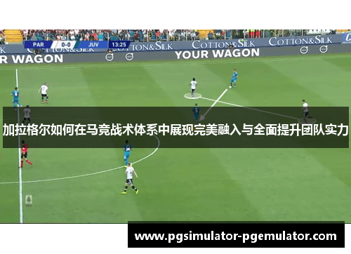 加拉格尔如何在马竞战术体系中展现完美融入与全面提升团队实力 加拉格尔如何在马竞战术体系中展现完美融入与全面提升团队实力