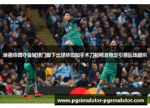 埃德森镇守曼城球门脚下出球依旧如手术刀般精准稳定引领后场组织 埃德森镇守曼城球门脚下出球依旧如手术刀般精准稳定引领后场组织