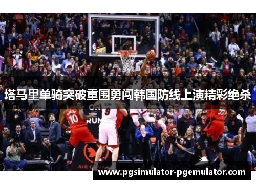 塔马里单骑突破重围勇闯韩国防线上演精彩绝杀 塔马里单骑突破重围勇闯韩国防线上演精彩绝杀